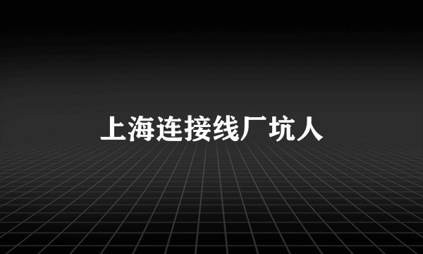 上海连接线厂坑人