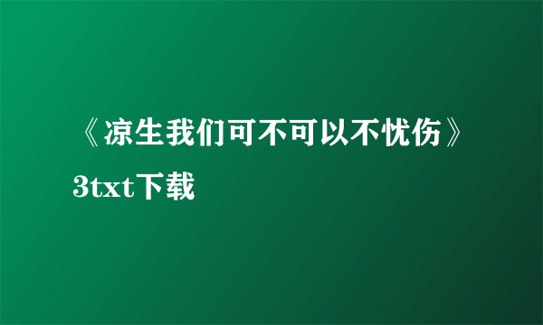 《凉生我们可不可以不忧伤》3txt下载