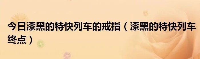 今日漆黑的特快列车的戒指（漆黑的特快列车终点）