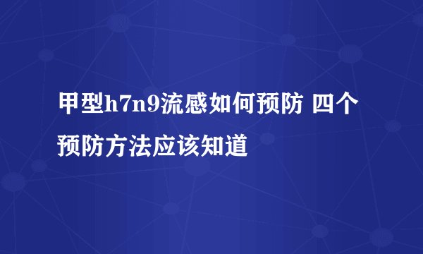 甲型h7n9流感如何预防 四个预防方法应该知道