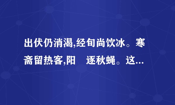 出伏仍消渴,经旬尚饮冰。寒斋留热客,阳燄逐秋蝇。这首诗表达什么意思呢？