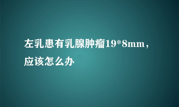 左乳患有乳腺肿瘤19*8mm，应该怎么办