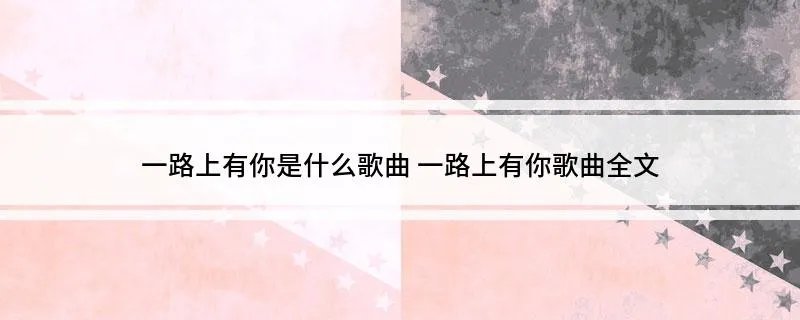 一路上有你是什么歌曲 一路上有你歌曲全文