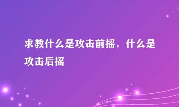 求教什么是攻击前摇，什么是攻击后摇
