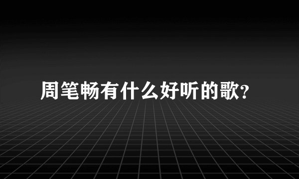 周笔畅有什么好听的歌？