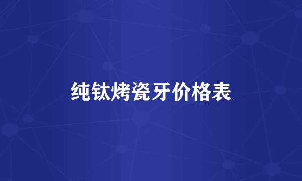 纯钛烤瓷牙价格表