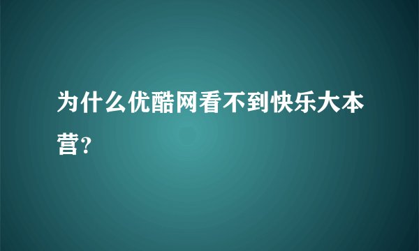为什么优酷网看不到快乐大本营？