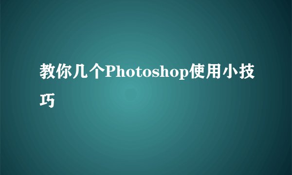 教你几个Photoshop使用小技巧