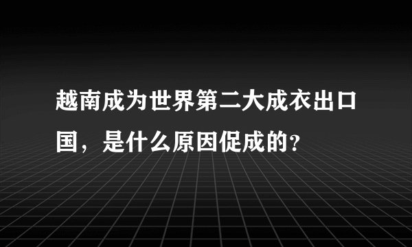 越南成为世界第二大成衣出口国，是什么原因促成的？