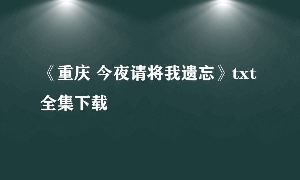 《重庆 今夜请将我遗忘》txt全集下载