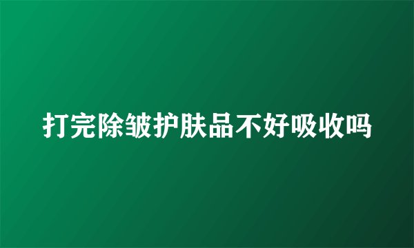 打完除皱护肤品不好吸收吗
