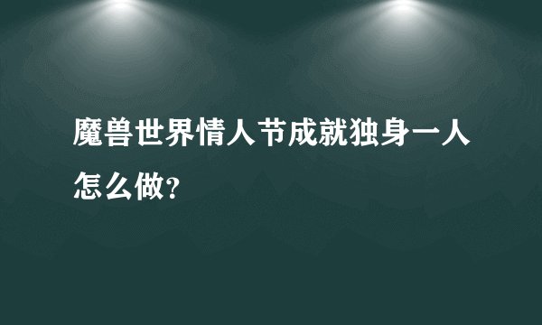 魔兽世界情人节成就独身一人怎么做？