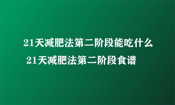 21天减肥法第二阶段能吃什么 21天减肥法第二阶段食谱