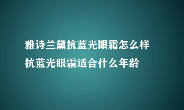 雅诗兰黛抗蓝光眼霜怎么样 抗蓝光眼霜适合什么年龄