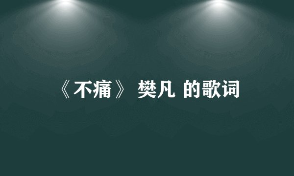 《不痛》 樊凡 的歌词