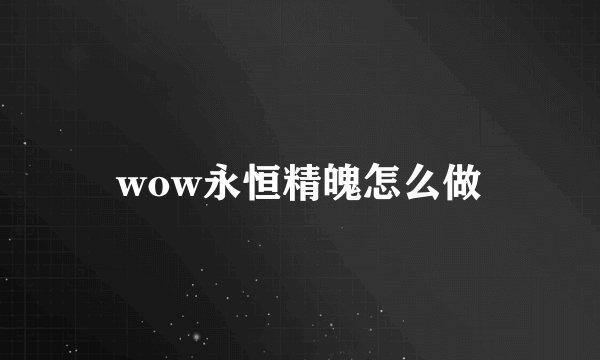 wow永恒精魄怎么做