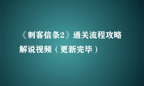《刺客信条2》通关流程攻略解说视频（更新完毕）