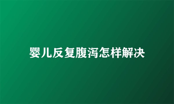 婴儿反复腹泻怎样解决
