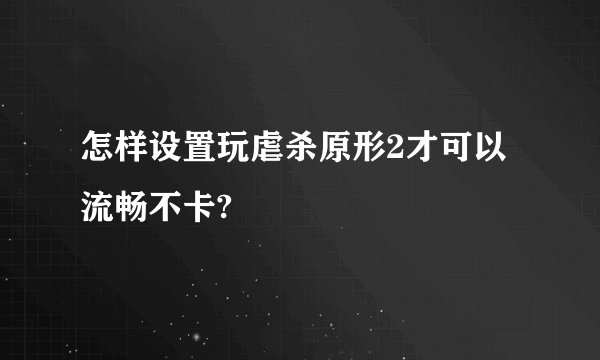 怎样设置玩虐杀原形2才可以流畅不卡?