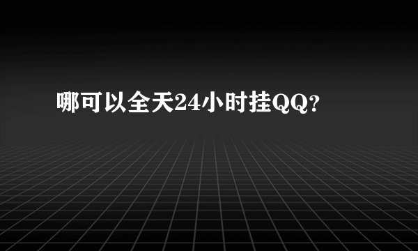 哪可以全天24小时挂QQ？