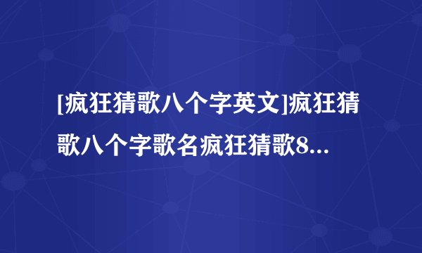 [疯狂猜歌八个字英文]疯狂猜歌八个字歌名疯狂猜歌8个字母歌名答案