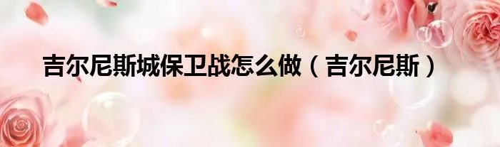 吉尔尼斯城保卫战怎么做（吉尔尼斯）
