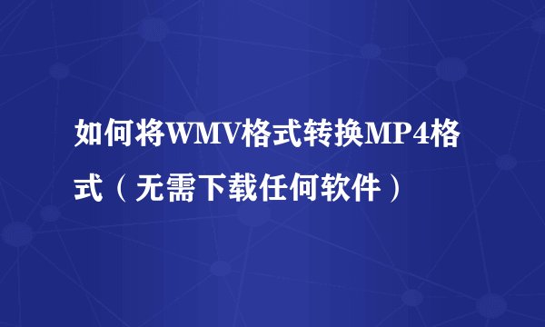 如何将WMV格式转换MP4格式（无需下载任何软件）