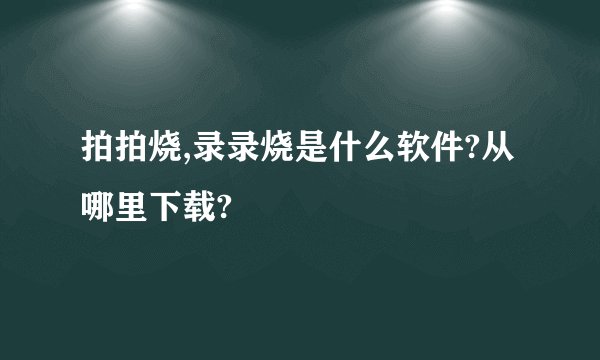 拍拍烧,录录烧是什么软件?从哪里下载?