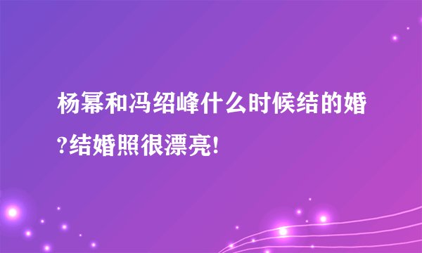 杨幂和冯绍峰什么时候结的婚?结婚照很漂亮!