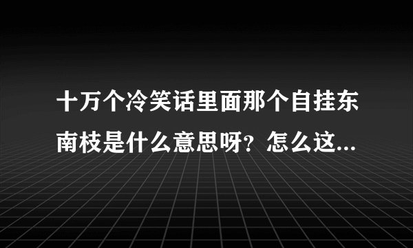 十万个冷笑话里面那个自挂东南枝是什么意思呀？怎么这么多人都在说。