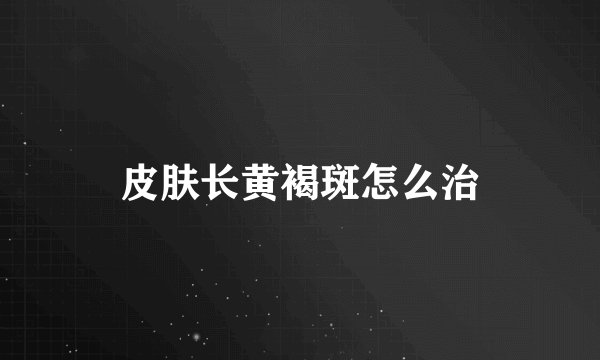 皮肤长黄褐斑怎么治
