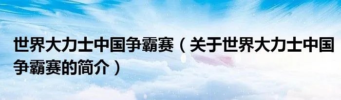 世界大力士中国争霸赛（关于世界大力士中国争霸赛的简介）