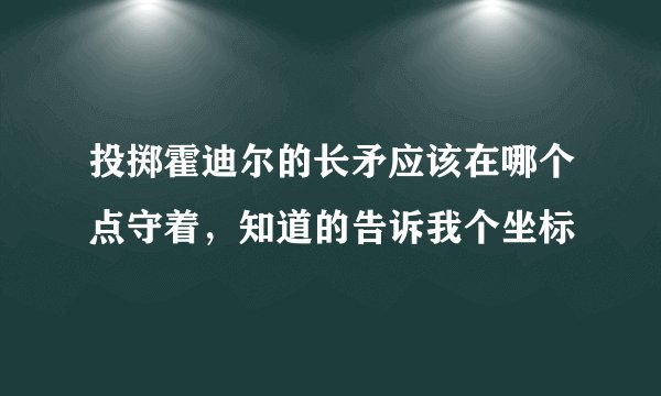 投掷霍迪尔的长矛应该在哪个点守着，知道的告诉我个坐标