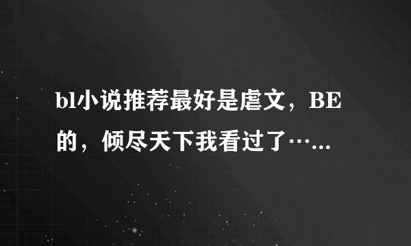 bl小说推荐最好是虐文，BE的，倾尽天下我看过了………………很赞