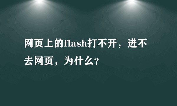 网页上的flash打不开，进不去网页，为什么？