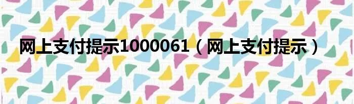 网上支付提示1000061（网上支付提示）