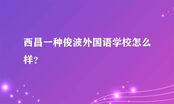 西昌一种俊波外国语学校怎么样？