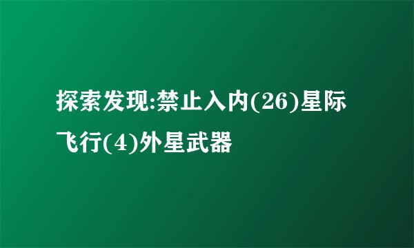 探索发现:禁止入内(26)星际飞行(4)外星武器