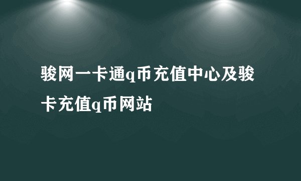骏网一卡通q币充值中心及骏卡充值q币网站