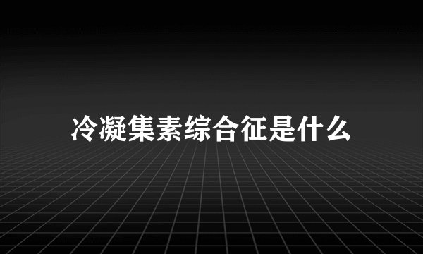 冷凝集素综合征是什么