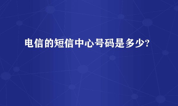 电信的短信中心号码是多少?