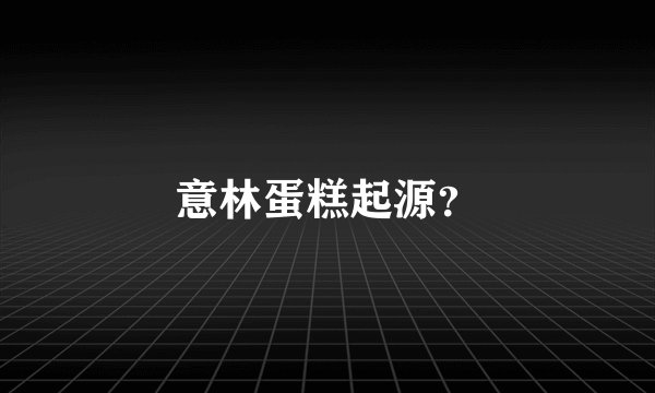 意林蛋糕起源？