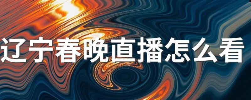 辽宁春晚直播怎么看 在哪里能看？