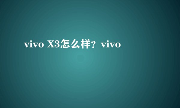 vivo X3怎么样？vivo