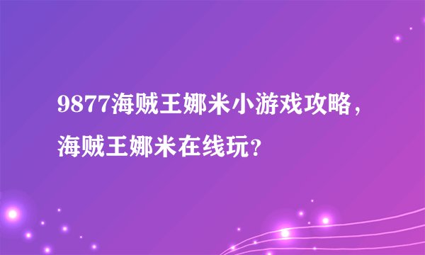 9877海贼王娜米小游戏攻略，海贼王娜米在线玩？