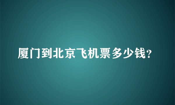 厦门到北京飞机票多少钱？