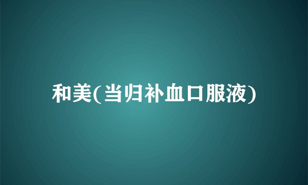 和美(当归补血口服液)