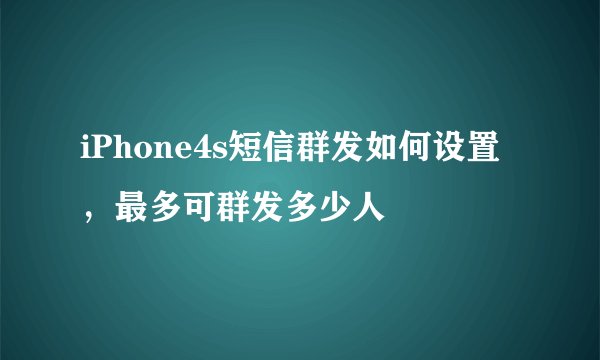 iPhone4s短信群发如何设置，最多可群发多少人