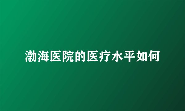 渤海医院的医疗水平如何