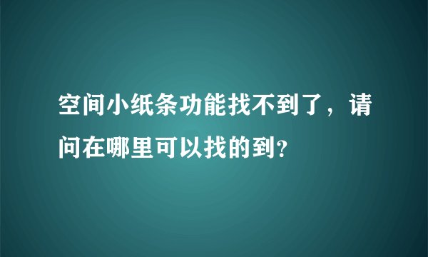 空间小纸条功能找不到了，请问在哪里可以找的到？